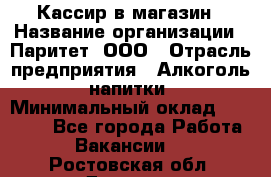 Кассир в магазин › Название организации ­ Паритет, ООО › Отрасль предприятия ­ Алкоголь, напитки › Минимальный оклад ­ 20 000 - Все города Работа » Вакансии   . Ростовская обл.,Донецк г.